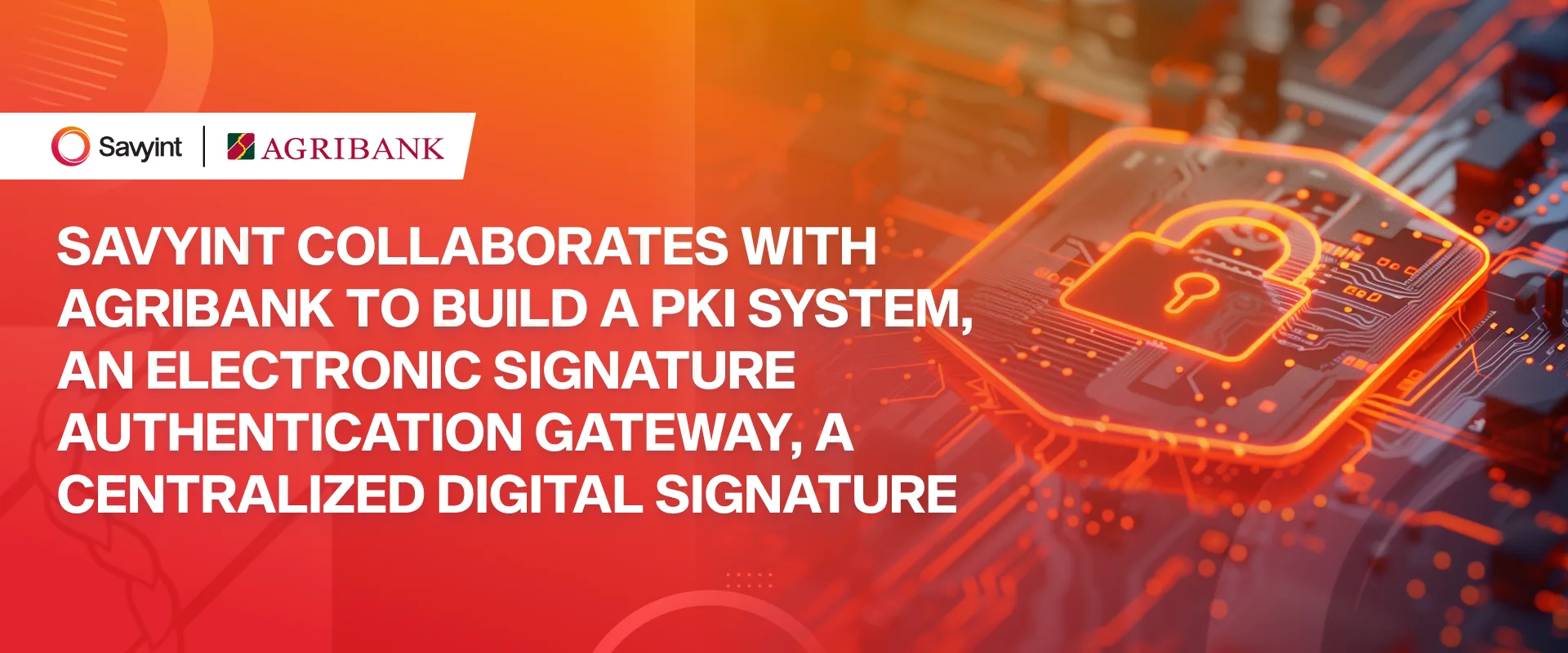 SAVYINT collaborates with Agribank to build a PKI system, an electronic signature authentication gateway, a centralized digital signature, and migrate 6,000 user data keys