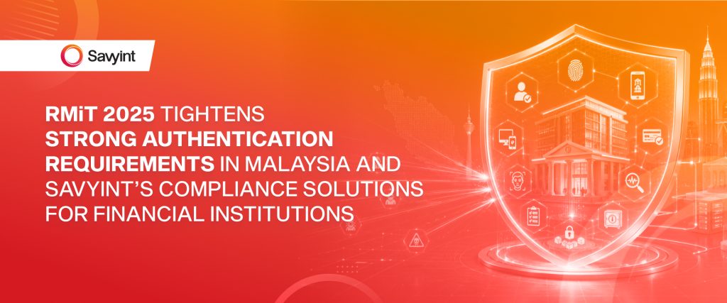 RMiT 2025 Tightens Strong Authentication Requirements in Malaysia and Savyint’s Compliance Solutions for Financial Institutions